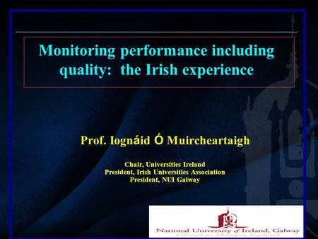 Prof. Iogn á id Ó Muircheartaigh Chair, Universities Ireland President, Irish Universities Association President, NUI Galway Monitoring performance including.