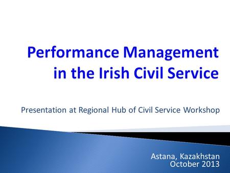 Presentation at Regional Hub of Civil Service Workshop Astana, Kazakhstan October 2013.