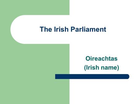 The Irish Parliament Oireachtas (Irish name). Composition The President of Ireland The two Houses of the Oireachtas (Tithe an Oireachtais): – Dáil Éireann.