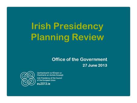 Irish Presidency Planning Review Office of the Government 27 June 2013.