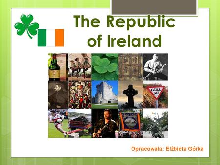 The Republic of Ireland Opracowała: Elżbieta Górka.