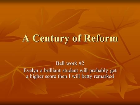 A Century of Reform Bell work #2 Evelyn a brilliant student will probably get a higher score then I will betty remarked.