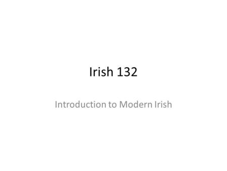 Irish 132 Introduction to Modern Irish. History of the Language.