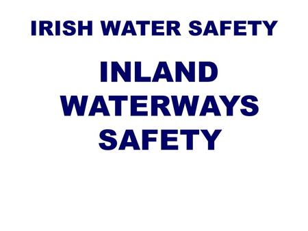 IRISH WATER SAFETY INLAND WATERWAYS SAFETY. Beware of submerged objects. Always enter the water feet first!