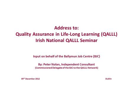 Address to: Quality Assurance in Life-Long Learning (QALLL) Irish National QALLL Seminar Input on behalf of the Ballymun Job Centre (BJC) By: Peter Nolan,