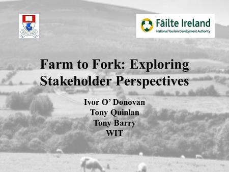 Farm to Fork: Exploring Stakeholder Perspectives Ivor O’ Donovan Tony Quinlan Tony Barry WIT.