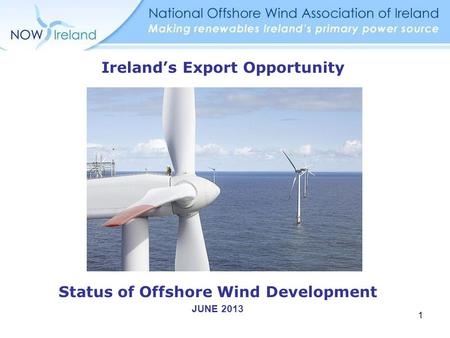 Status of Offshore Wind Development JUNE 2013 Ireland’s Export Opportunity 1.