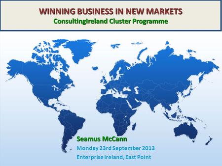Www.consultingireland.org WINNING BUSINESS IN NEW MARKETS ConsultingIreland Cluster Programme Seamus McCann Monday 23rd September 2013 Enterprise Ireland,