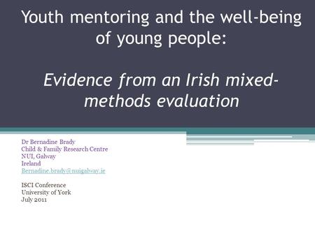 Youth mentoring and the well-being of young people: Evidence from an Irish mixed- methods evaluation Dr Bernadine Brady Child & Family Research Centre.