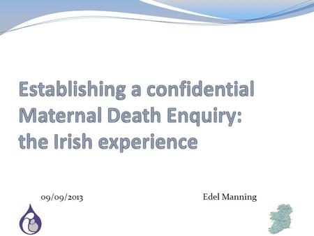 09/09/2013 Edel Manning. Republic of Ireland: 2011 Mothers & Babies Average maternal age = 31.7 years 99.3 % of mothers booked for antenatal care Timing.