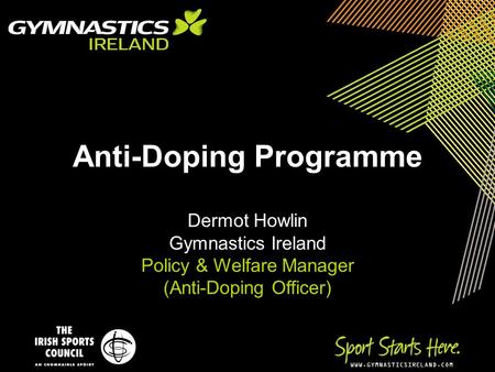 WWW.GYMNASTICSIRELAND.COM Anti-Doping Programme Dermot Howlin Gymnastics Ireland Policy & Welfare Manager (Anti-Doping Officer)