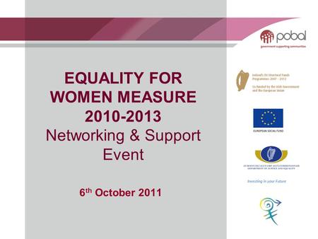 EQUALITY FOR WOMEN MEASURE 2010-2013 Networking & Support Event 6 th October 2011 Investing in your Future.