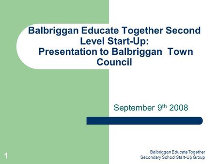 Balbriggan Educate Together Secondary School Start-Up Group 1 Balbriggan Educate Together Second Level Start-Up: Presentation to Balbriggan Town Council.