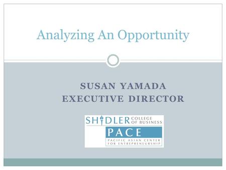 SUSAN YAMADA EXECUTIVE DIRECTOR Analyzing An Opportunity.