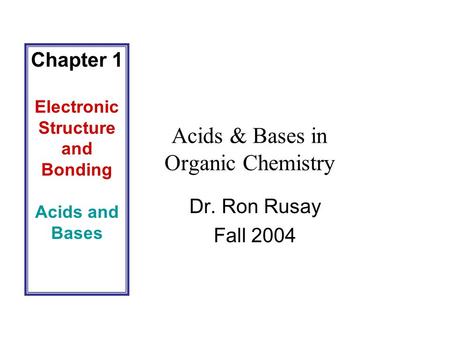 Acids & Bases in Organic Chemistry Dr. Ron Rusay Fall 2004 Chapter 1 Electronic Structure and Bonding Acids and Bases.