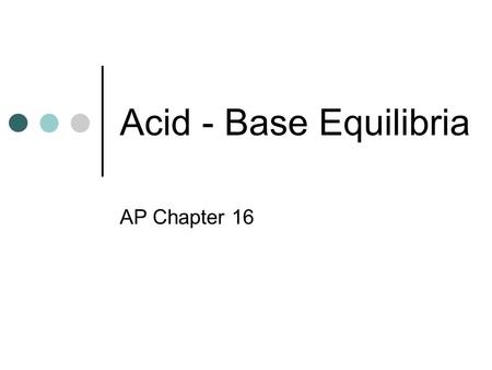 Acid - Base Equilibria AP Chapter 16. Acids and Bases Arrhenius acids have properties that are due to the presence of the hydronium ion (H + ( aq )) They.