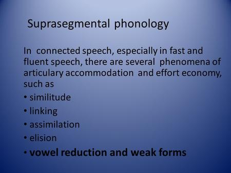 Suprasegmental phonology In connected speech, especially in fast and fluent speech, there are several phenomena of articulary accommodation and effort.