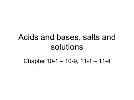 Acids and bases, salts and solutions Chapter 10-1 – 10-9, 11-1 – 11-4.