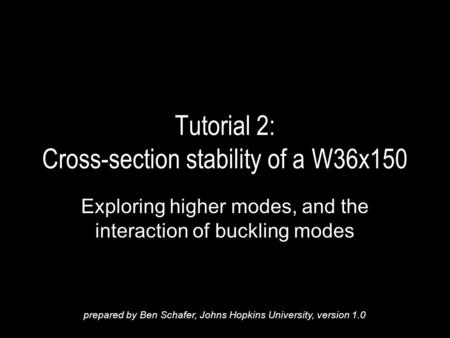 Tutorial 2: Cross-section stability of a W36x150 Exploring higher modes, and the interaction of buckling modes prepared by Ben Schafer, Johns Hopkins University,