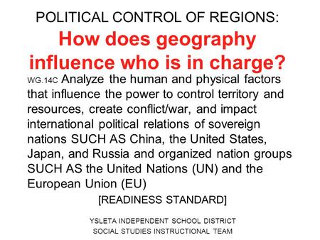 POLITICAL CONTROL OF REGIONS: How does geography influence who is in charge? WG.14C Analyze the human and physical factors that influence the power to.