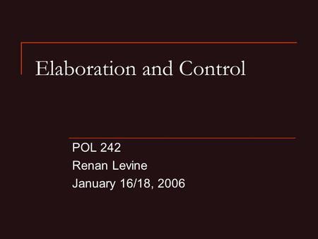 Elaboration and Control POL 242 Renan Levine January 16/18, 2006.
