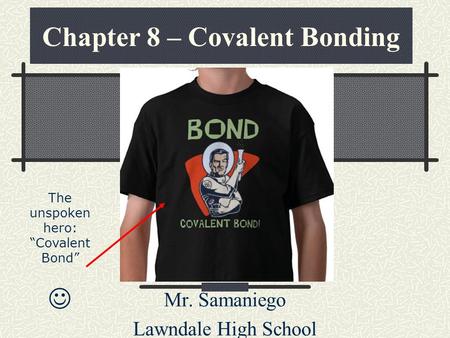 Chapter 8 – Covalent Bonding Mr. Samaniego Lawndale High School The unspoken hero: “Covalent Bond”