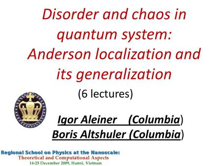 Disorder and chaos in quantum system: Anderson localization and its generalization (6 lectures) Boris Altshuler (Columbia) Igor Aleiner (Columbia)