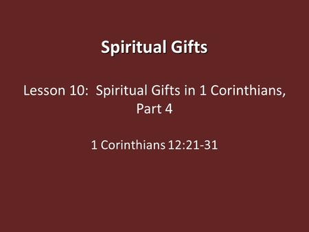 Spiritual Gifts Lesson 10: Spiritual Gifts in 1 Corinthians, Part 4 1 Corinthians 12:21-31.