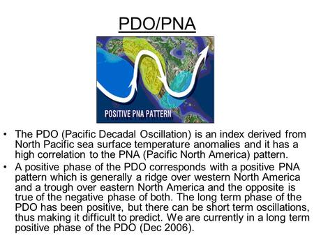 PDO/PNA The PDO (Pacific Decadal Oscillation) is an index derived from North Pacific sea surface temperature anomalies and it has a high correlation to.