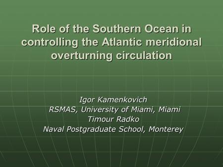 Role of the Southern Ocean in controlling the Atlantic meridional overturning circulation Igor Kamenkovich RSMAS, University of Miami, Miami RSMAS, University.