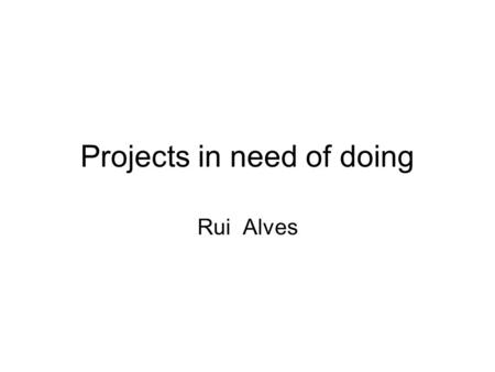 Projects in need of doing Rui Alves. Metabolic Reconstruction Rui Alves.