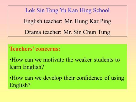 Teachers’ concerns: How can we motivate the weaker students to learn English? How can we develop their confidence of using English? Lok Sin Tong Yu Kan.