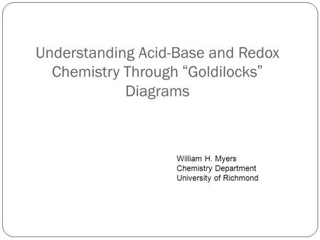Understanding Acid-Base and Redox Chemistry Through “Goldilocks” Diagrams William H. Myers Chemistry Department University of Richmond.