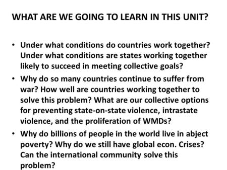 WHAT ARE WE GOING TO LEARN IN THIS UNIT? Under what conditions do countries work together? Under what conditions are states working together likely to.