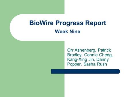 BioWire Progress Report Week Nine Orr Ashenberg, Patrick Bradley, Connie Cheng, Kang-Xing Jin, Danny Popper, Sasha Rush.