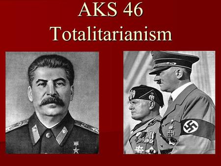 AKS 46 Totalitarianism. I. Totalitarianism: government that takes total control over every aspect of public and private life; centralized power and control.