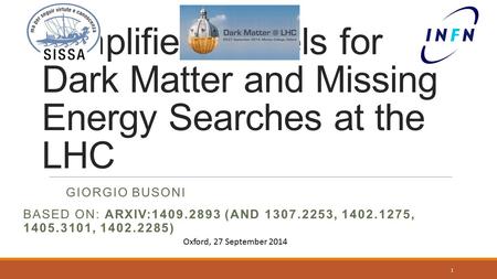 Simplified Models for Dark Matter and Missing Energy Searches at the LHC GIORGIO BUSONI 1 BASED ON: ARXIV:1409.2893 (AND 1307.2253, 1402.1275, 1405.3101,