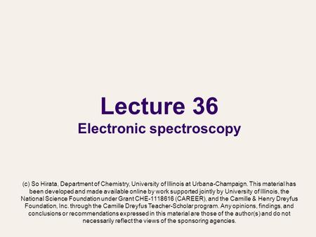 Lecture 36 Electronic spectroscopy (c) So Hirata, Department of Chemistry, University of Illinois at Urbana-Champaign. This material has been developed.