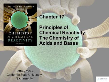 Jeffrey Mack California State University, Sacramento Chapter 17 Principles of Chemical Reactivity: The Chemistry of Acids and Bases.