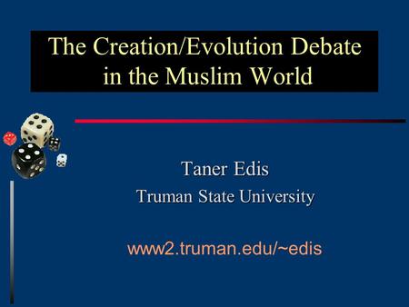 The Creation/Evolution Debate in the Muslim World Taner Edis Truman State University www2.truman.edu/~edis.