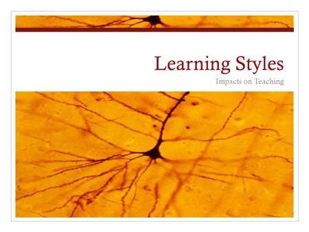 Learning Styles Impacts on Teaching. Learning Styles Learning styles correspond to sensory modalities: o Visual – learn by seeing Sometimes divided into.