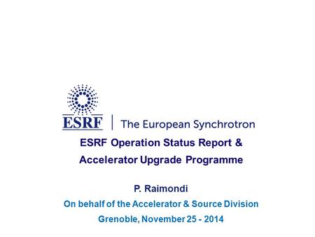 ESRF Operation Status Report & Accelerator Upgrade Programme P. Raimondi On behalf of the Accelerator & Source Division Grenoble, November 25 - 2014.