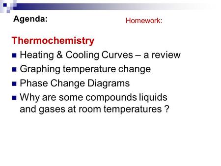 Agenda: Thermochemistry Heating & Cooling Curves – a review Graphing temperature change Phase Change Diagrams Why are some compounds liquids and gases.