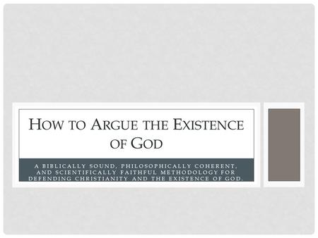A BIBLICALLY SOUND, PHILOSOPHICALLY COHERENT, AND SCIENTIFICALLY FAITHFUL METHODOLOGY FOR DEFENDING CHRISTIANITY AND THE EXISTENCE OF GOD. H OW TO A RGUE.