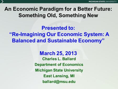 An Economic Paradigm for a Better Future: Something Old, Something New Presented to: “Re-Imagining Our Economic System: A Balanced and Sustainable Economy”