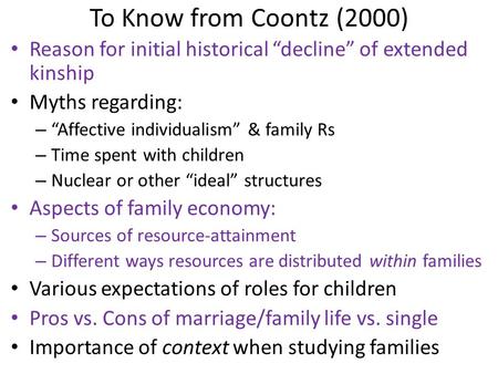 To Know from Coontz (2000) Reason for initial historical “decline” of extended kinship Myths regarding: – “Affective individualism” & family Rs – Time.