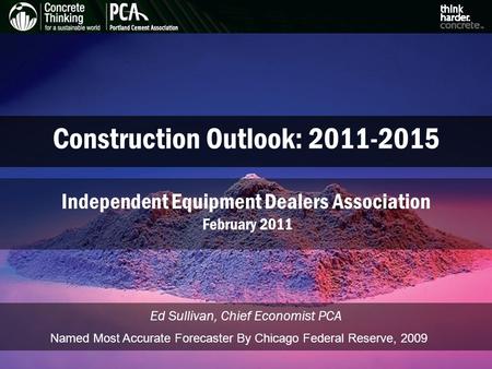 Construction Outlook: 2011-2015 Ed Sullivan, Chief Economist PCA Independent Equipment Dealers Association February 2011 Named Most Accurate Forecaster.