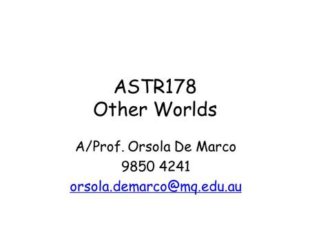 ASTR178 Other Worlds A/Prof. Orsola De Marco 9850 4241