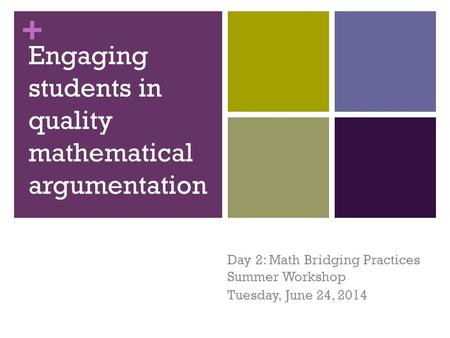 + Engaging students in quality mathematical argumentation Day 2: Math Bridging Practices Summer Workshop Tuesday, June 24, 2014.