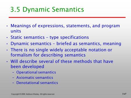 Copyright © 2006 Addison-Wesley. All rights reserved. 3.5 Dynamic Semantics Meanings of expressions, statements, and program units Static semantics – type.